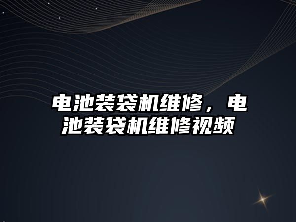 電池裝袋機維修，電池裝袋機維修視頻