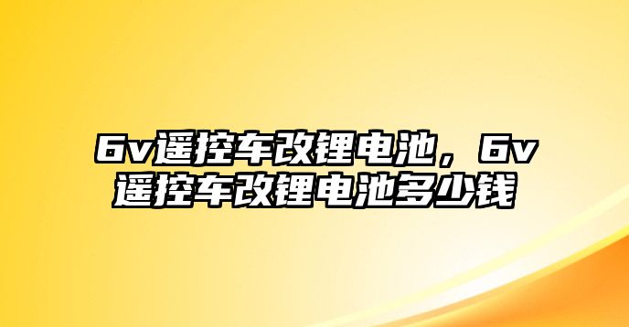 6v遙控車改鋰電池，6v遙控車改鋰電池多少錢