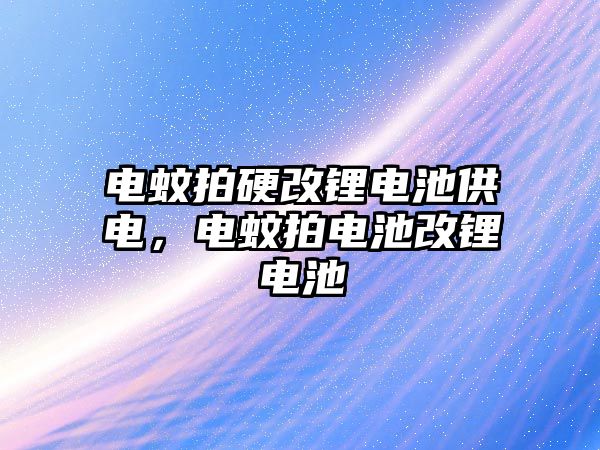 電蚊拍硬改鋰電池供電，電蚊拍電池改鋰電池