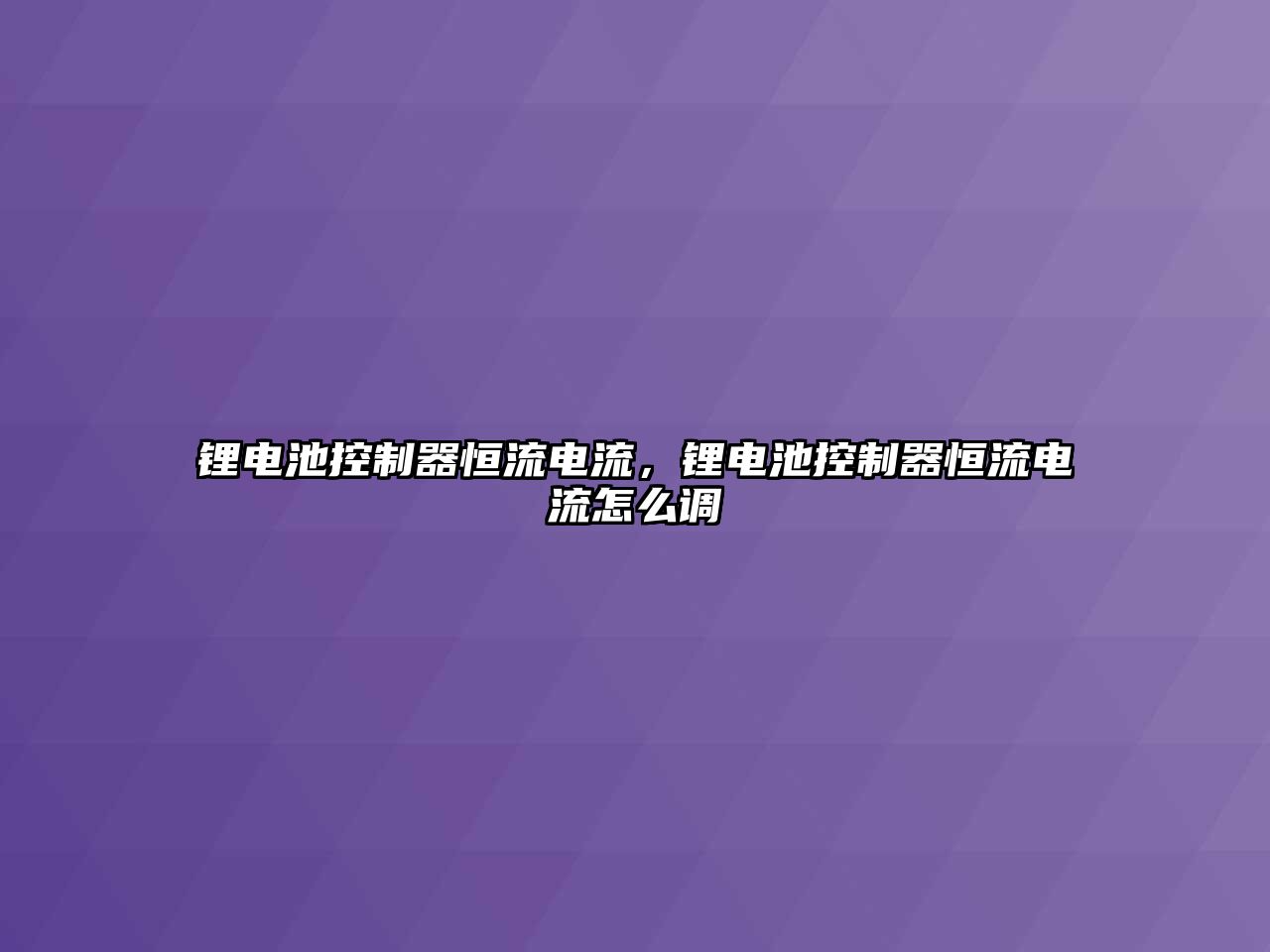 鋰電池控制器恒流電流，鋰電池控制器恒流電流怎么調