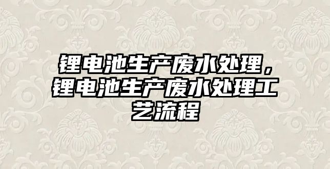 鋰電池生產廢水處理，鋰電池生產廢水處理工藝流程