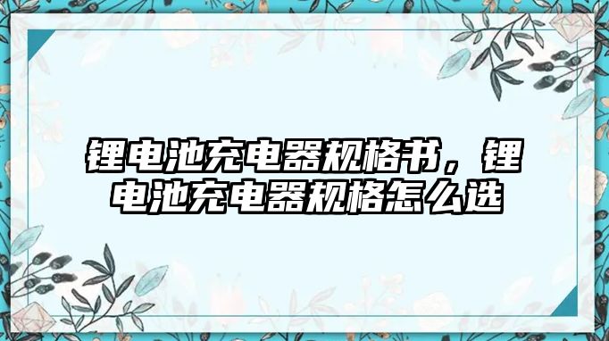 鋰電池充電器規格書，鋰電池充電器規格怎么選