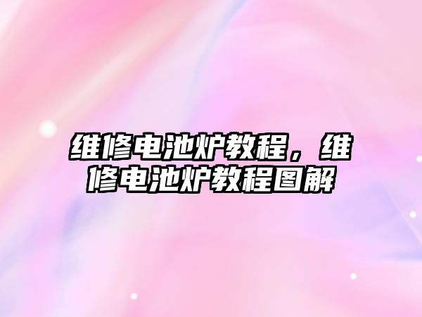 維修電池爐教程，維修電池爐教程圖解