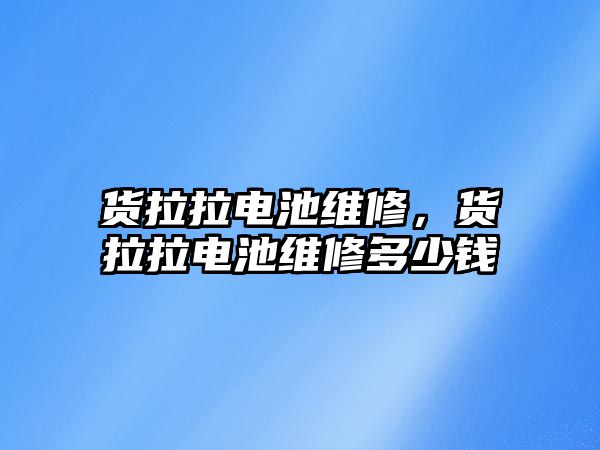 貨拉拉電池維修，貨拉拉電池維修多少錢