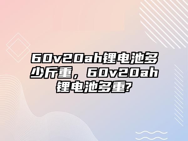 60v20ah鋰電池多少斤重，60v20ah鋰電池多重?