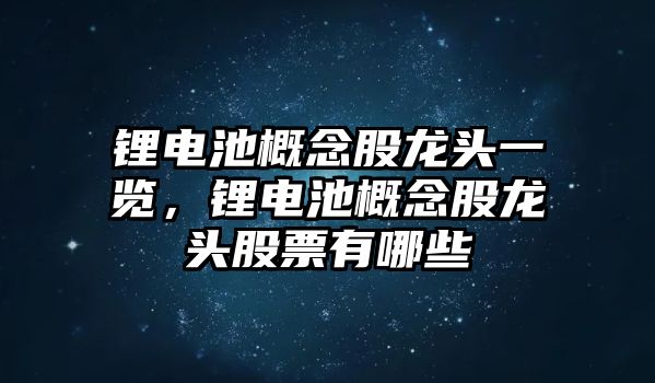 鋰電池概念股龍頭一覽，鋰電池概念股龍頭股票有哪些