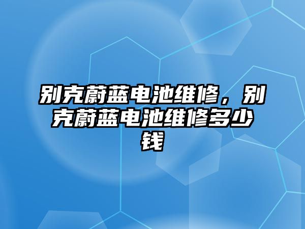 別克蔚藍電池維修，別克蔚藍電池維修多少錢