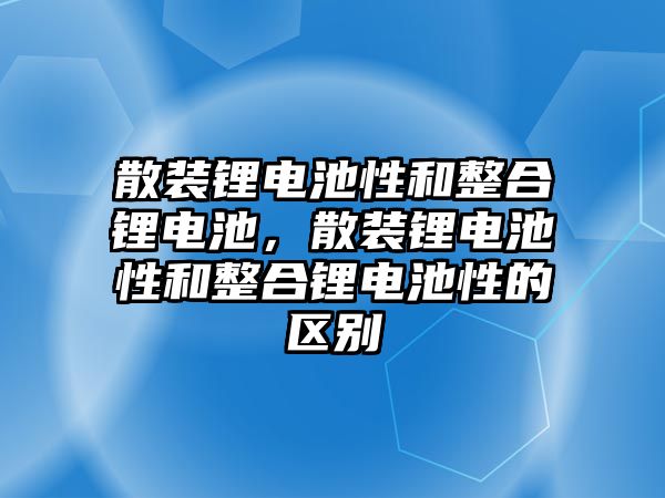 散裝鋰電池性和整合鋰電池，散裝鋰電池性和整合鋰電池性的區別