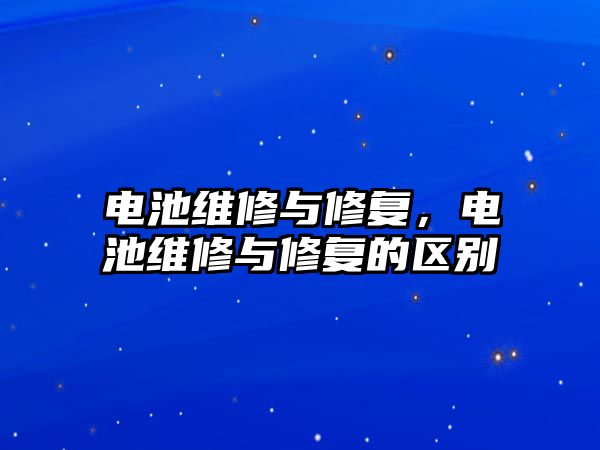 電池維修與修復(fù)，電池維修與修復(fù)的區(qū)別