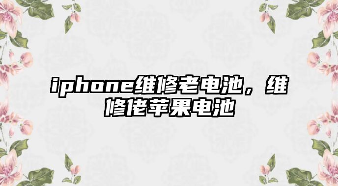 iphone維修老電池，維修佬蘋(píng)果電池