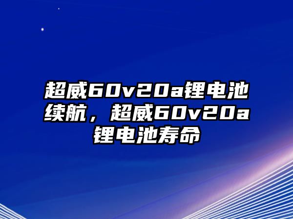 超威60v20a鋰電池續(xù)航，超威60v20a鋰電池壽命