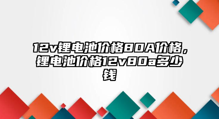 12v鋰電池價格80A價格，鋰電池價格12v80a多少錢