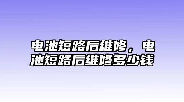 電池短路后維修，電池短路后維修多少錢