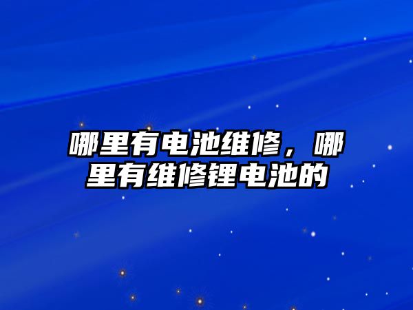 哪里有電池維修，哪里有維修鋰電池的