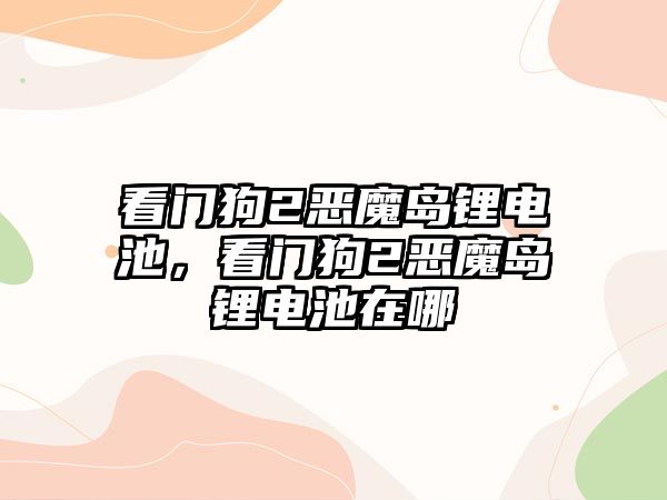 看門狗2惡魔島鋰電池，看門狗2惡魔島鋰電池在哪