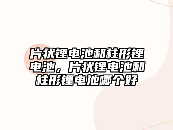 片狀鋰電池和柱形鋰電池，片狀鋰電池和柱形鋰電池哪個好