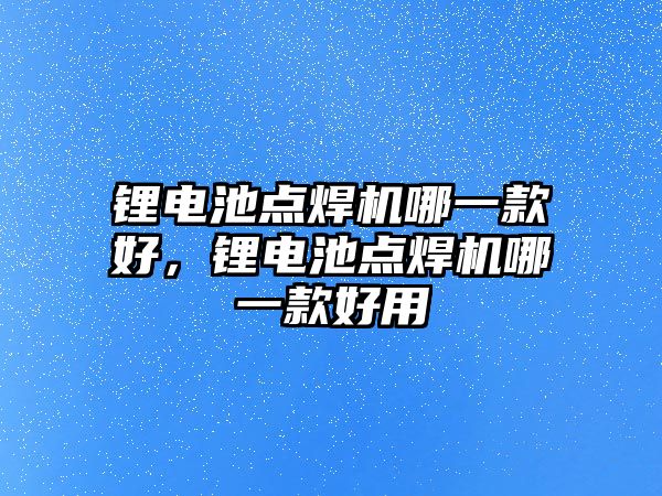 鋰電池點焊機哪一款好，鋰電池點焊機哪一款好用