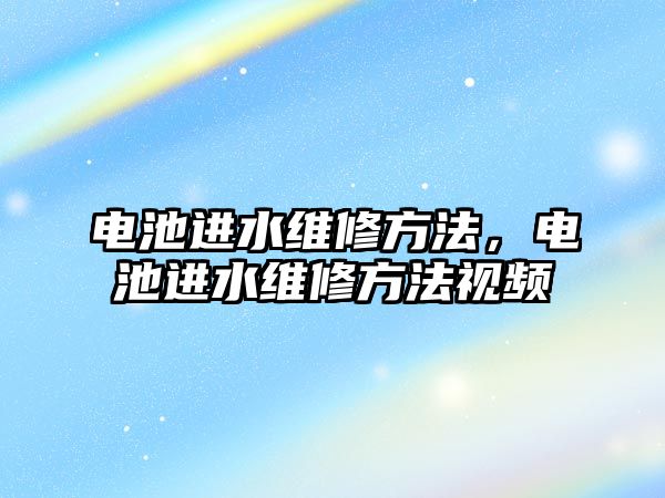 電池進(jìn)水維修方法，電池進(jìn)水維修方法視頻