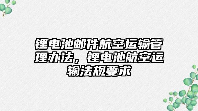 鋰電池郵件航空運輸管理辦法，鋰電池航空運輸法規要求