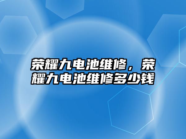 榮耀九電池維修，榮耀九電池維修多少錢