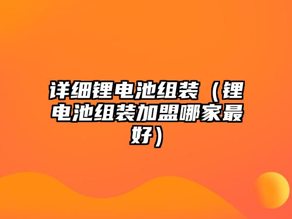 詳細鋰電池組裝（鋰電池組裝加盟哪家最好）