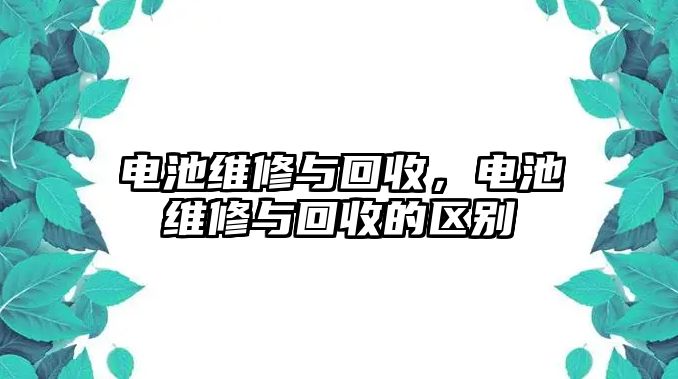 電池維修與回收，電池維修與回收的區別