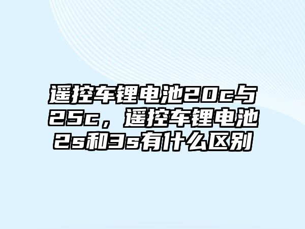 遙控車鋰電池20c與25c，遙控車鋰電池2s和3s有什么區別