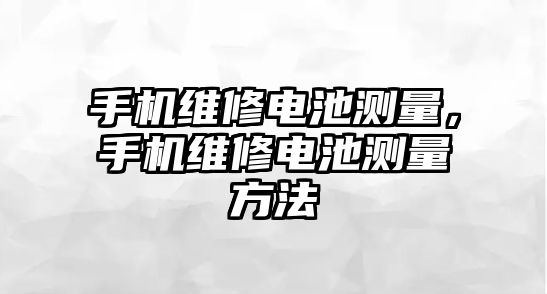 手機維修電池測量，手機維修電池測量方法