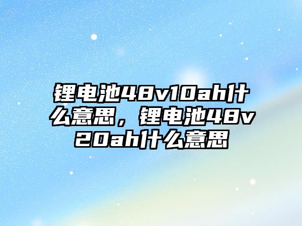 鋰電池48v10ah什么意思，鋰電池48v20ah什么意思