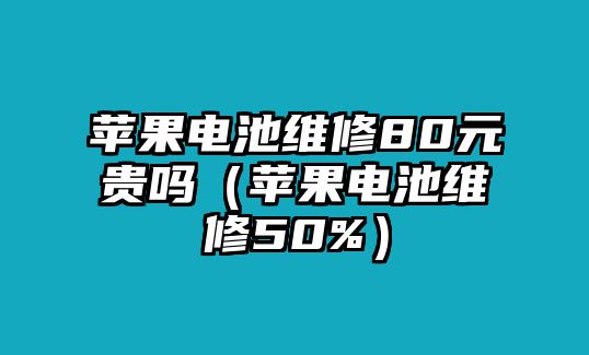 蘋果電池維修80元貴嗎（蘋果電池維修50%）