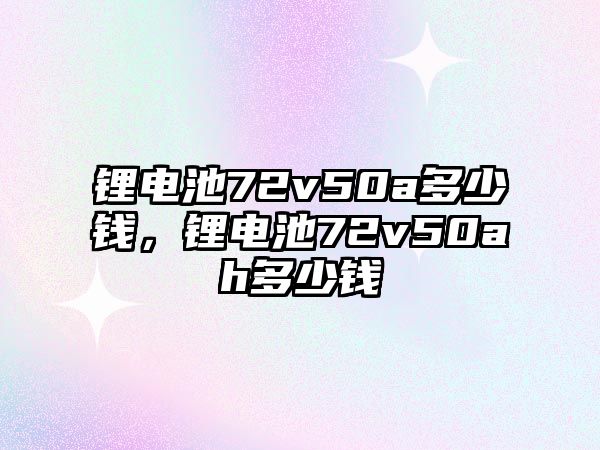 鋰電池72v50a多少錢，鋰電池72v50ah多少錢