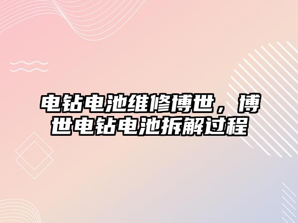 電鉆電池維修博世，博世電鉆電池拆解過程