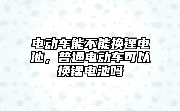 電動車能不能換鋰電池，普通電動車可以換鋰電池嗎