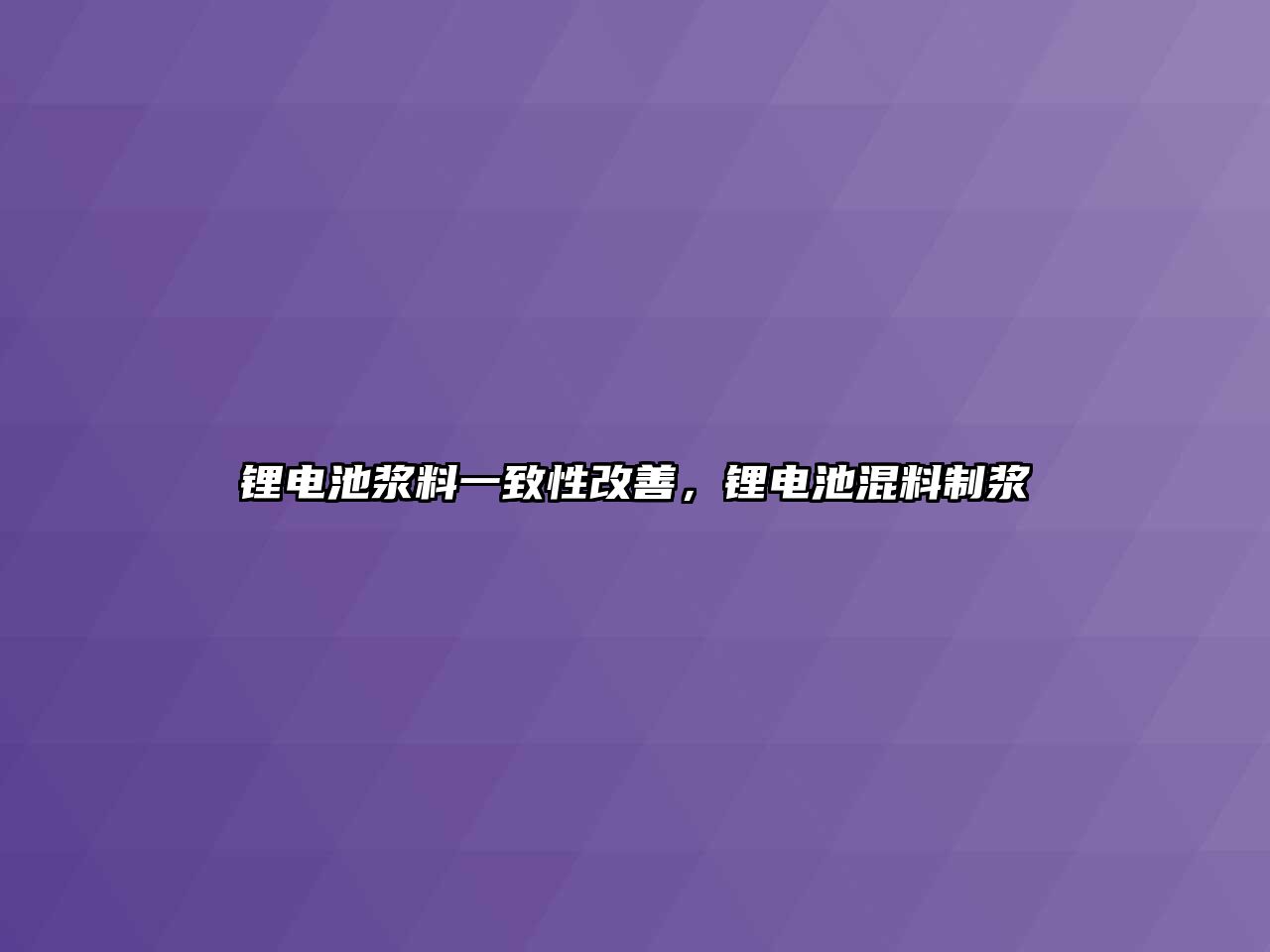 鋰電池漿料一致性改善，鋰電池混料制漿