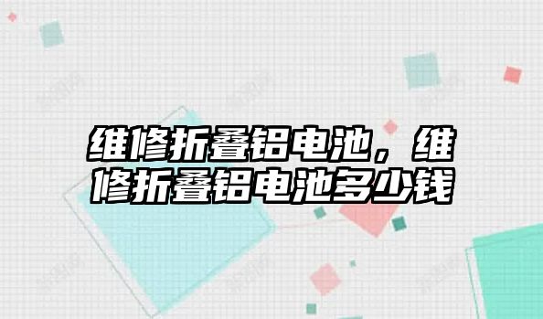 維修折疊鋁電池，維修折疊鋁電池多少錢