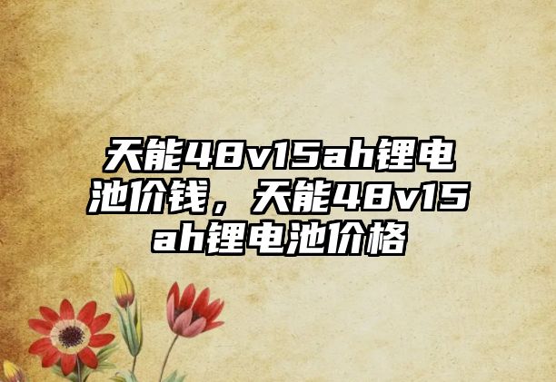 天能48v15ah鋰電池價錢，天能48v15ah鋰電池價格