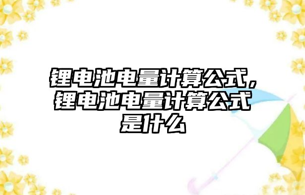 鋰電池電量計算公式，鋰電池電量計算公式是什么