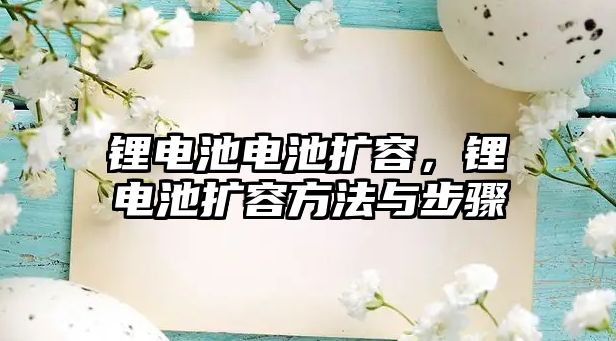 鋰電池電池擴容，鋰電池擴容方法與步驟