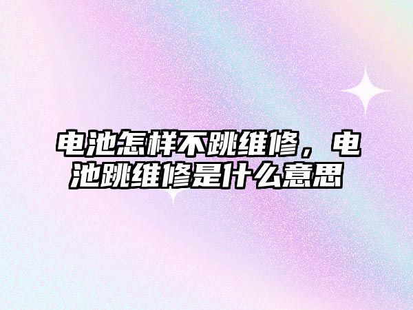 電池怎樣不跳維修，電池跳維修是什么意思