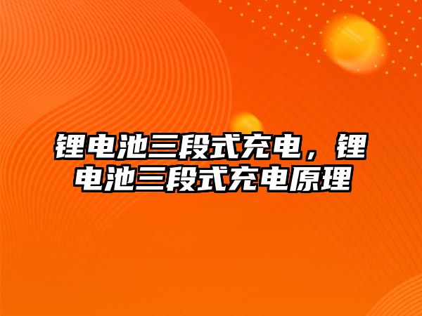 鋰電池三段式充電，鋰電池三段式充電原理