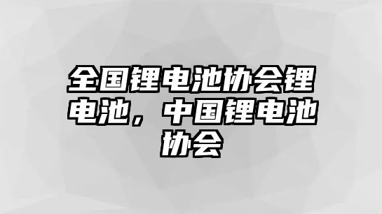 全國鋰電池協會鋰電池，中國鋰電池協會