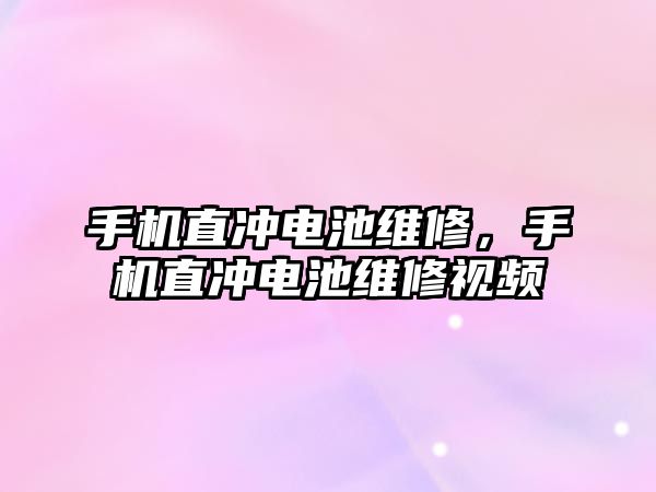 手機直沖電池維修，手機直沖電池維修視頻