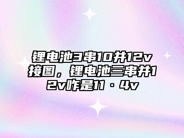 鋰電池3串10并12v接圖，鋰電池三串并12v咋是11·4v