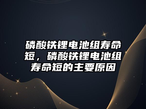 磷酸鐵鋰電池組壽命短，磷酸鐵鋰電池組壽命短的主要原因