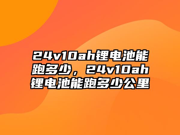 24v10ah鋰電池能跑多少，24v10ah鋰電池能跑多少公里