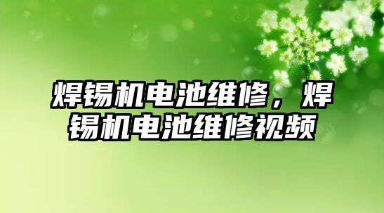 焊錫機電池維修，焊錫機電池維修視頻