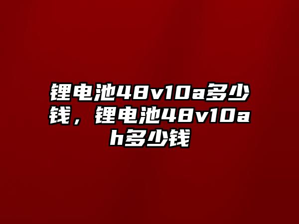 鋰電池48v10a多少錢，鋰電池48v10ah多少錢