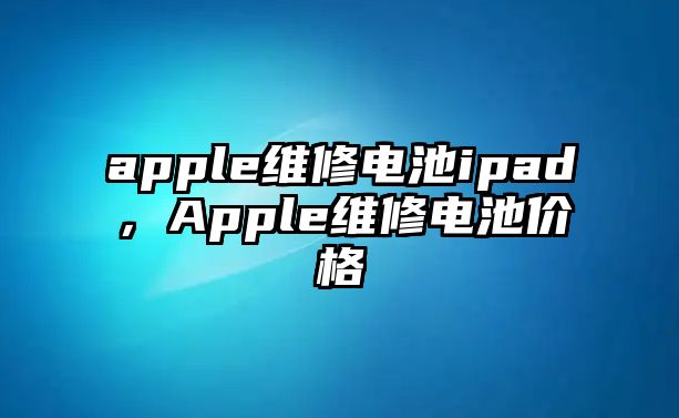 apple維修電池ipad，Apple維修電池價格