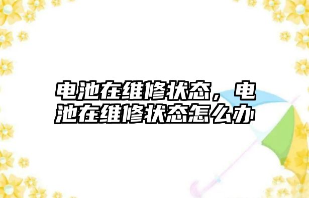 電池在維修狀態，電池在維修狀態怎么辦