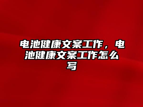 電池健康文案工作，電池健康文案工作怎么寫